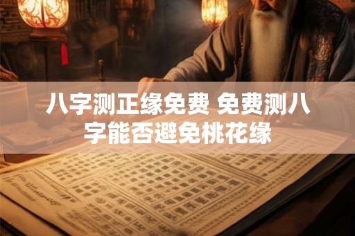 八字测正缘免费 免费测八字能否避免桃花缘