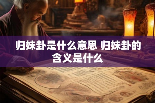 归妹卦是什么意思 归妹卦的含义是什么