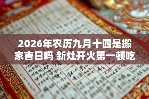 2026年农历九月十四是搬家吉日吗 新灶开火第一顿吃什么