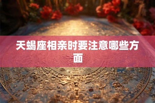 天蝎座相亲时要注意哪些方面