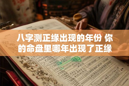 八字测正缘出现的年份 你的命盘里哪年出现了正缘 八字测正缘出现的年份 你的命盘里哪年出现了正缘