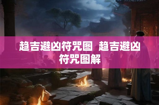 趋吉避凶符咒图  趋吉避凶符咒图解