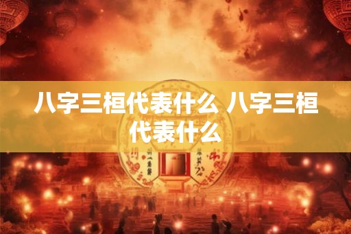 八字三桓代表什么 八字三桓代表什么
