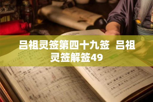 吕祖灵签第四十九签 吕祖灵签解签49 吕祖灵签第四十九签 吕祖灵签解签49