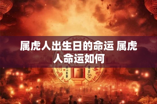 属虎人出生日的命运 属虎人命运如何