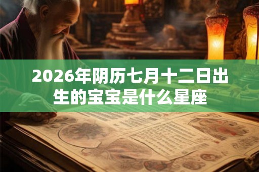 2026年阴历七月十二日出生的宝宝是什么星座