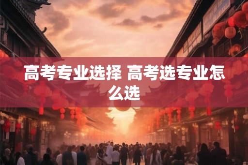 高考专业选择 高考选专业怎么选