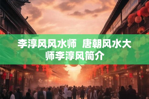 李淳风风水师  唐朝风水大师李淳风简介