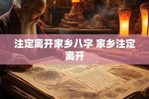 注定离开家乡八字 家乡注定离开 注定离开家乡八字 家乡注定离开