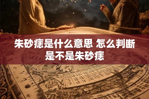朱砂痣是什么意思 怎么判断是不是朱砂痣