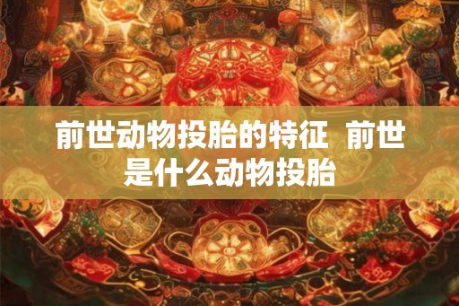 前世动物投胎的特征  前世是什么动物投胎