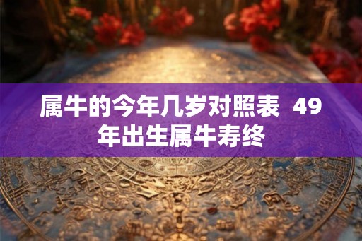 属牛的今年几岁对照表  49年出生属牛寿终