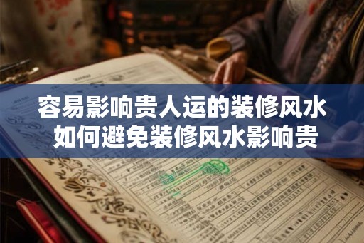 容易影响贵人运的装修风水 如何避免装修风水影响贵人运