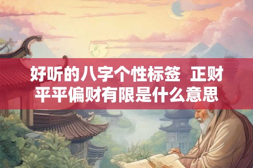 好听的八字个性标签  正财平平偏财有限是什么意思