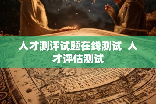 人才测评试题在线测试  人才评估测试