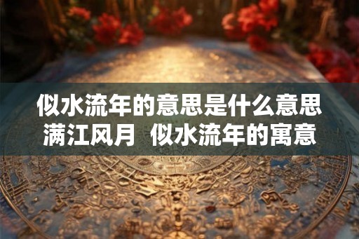 似水流年的意思是什么意思满江风月  似水流年的寓意好吗