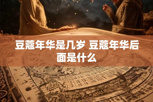 豆蔻年华是几岁 豆蔻年华后面是什么