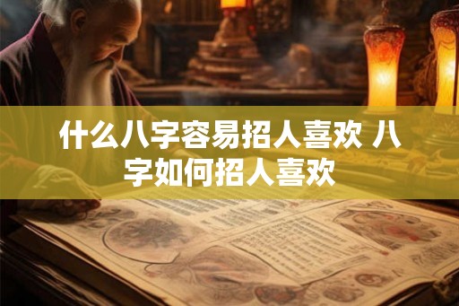 什么八字容易招人喜欢 八字如何招人喜欢