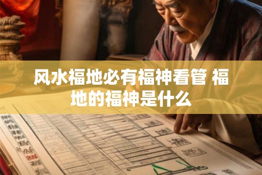 风水福地必有福神看管 福地的福神是什么