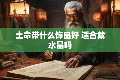土命带什么饰品好 适合戴水晶吗
