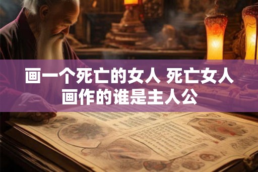 画一个死亡的女人 死亡女人画作的谁是主人公