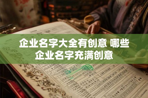 企业名字大全有创意 哪些企业名字充满创意