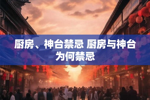 厨房、神台禁忌 厨房与神台为何禁忌