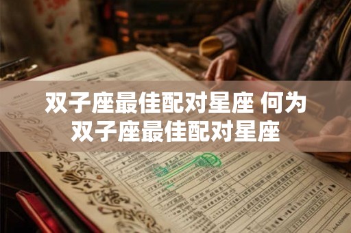 双子座最佳配对星座 何为双子座最佳配对星座