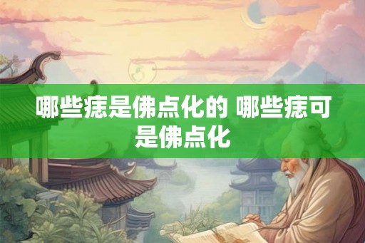 哪些痣是佛点化的 哪些痣可是佛点化