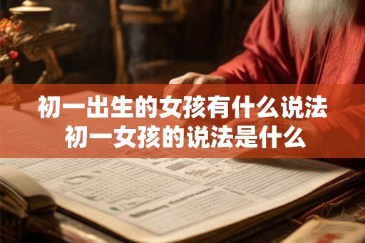 初一出生的女孩有什么说法 初一女孩的说法是什么