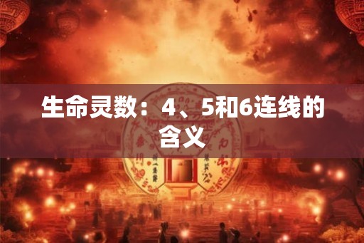 生命灵数:4、5和6连线的含义 生命灵数:4、5和6连线的含义