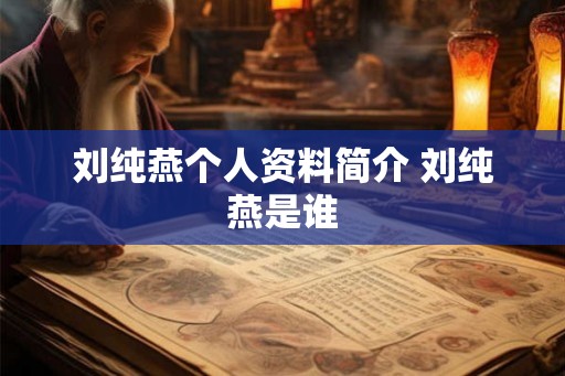刘纯燕个人资料简介 刘纯燕是谁