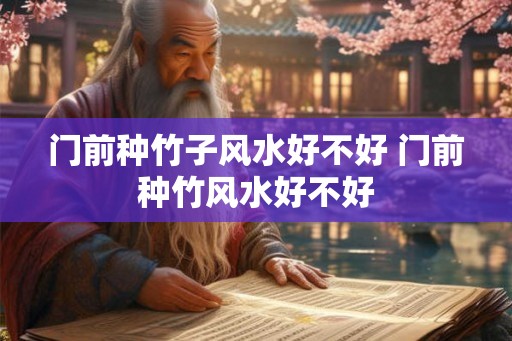 门前种竹子风水好不好 门前种竹风水好不好