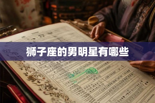 狮子座的男明星有哪些 狮子座的男明星有哪些