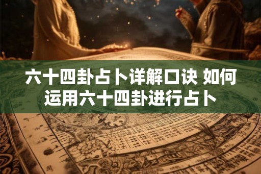 六十四卦占卜详解口诀 如何运用六十四卦进行占卜 六十四卦占卜详解口诀 如何运用六十四卦进行占卜