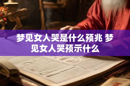 梦见女人哭是什么预兆 梦见女人哭预示什么
