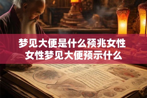 梦见大便是什么预兆女性 女性梦见大便预示什么