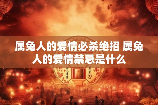 属兔人的爱情必杀绝招 属兔人的爱情禁忌是什么
