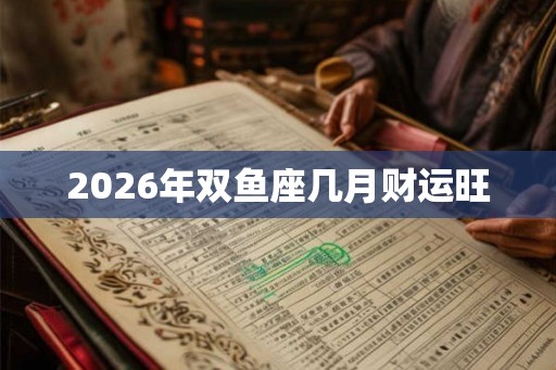 2026年双鱼座几月财运旺