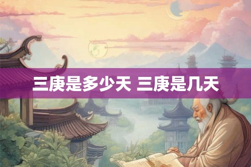 三庚是多少天 三庚是几天