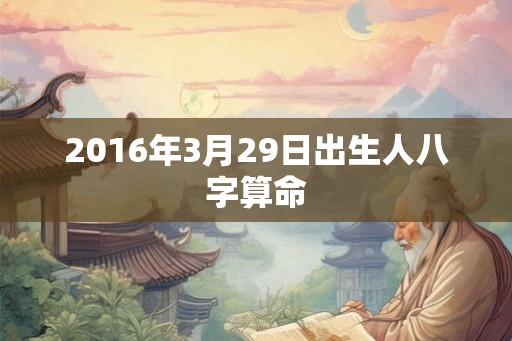 2016年3月29日出生人八字算命