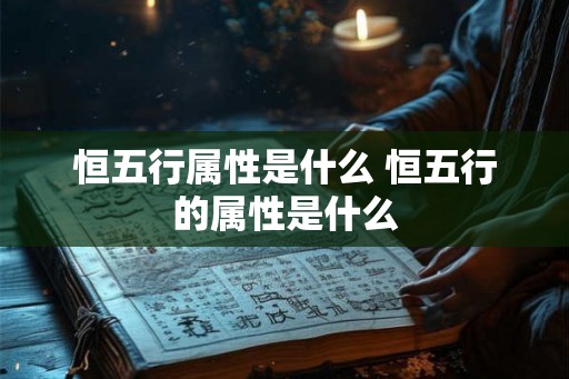 恒五行属性是什么 恒五行的属性是什么