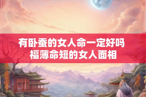 有卧蚕的女人命一定好吗 福薄命短的女人面相