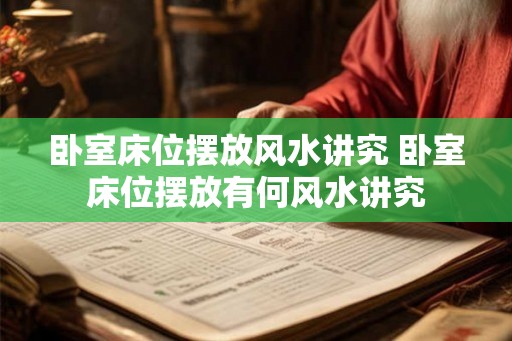 卧室床位摆放风水讲究 卧室床位摆放有何风水讲究 卧室床位摆放风水讲究 卧室床位摆放有何风水讲究