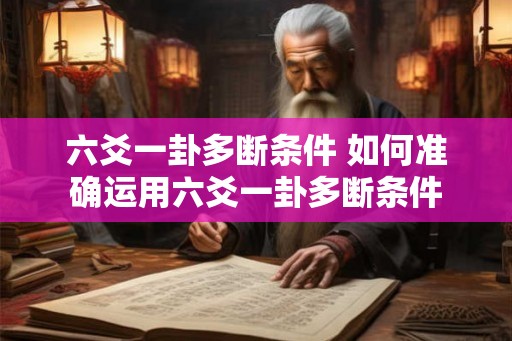 六爻一卦多断条件 如何准确运用六爻一卦多断条件