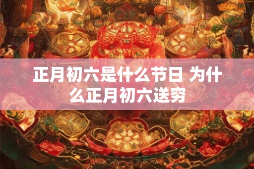 正月初六是什么节日 为什么正月初六送穷 正月初六是什么节日 为什么正月初六送穷