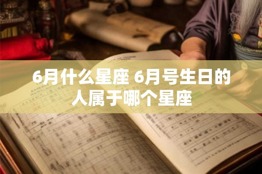 6月什么星座 6月号生日的人属于哪个星座
