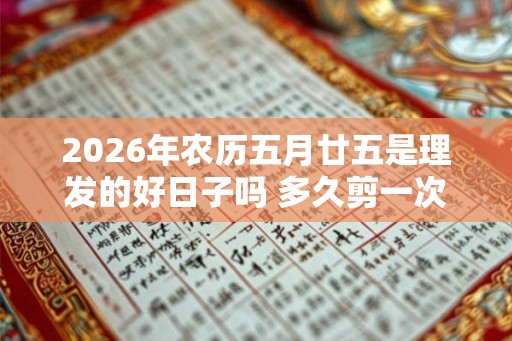 2026年农历五月廿五是理发的好日子吗 多久剪一次最好