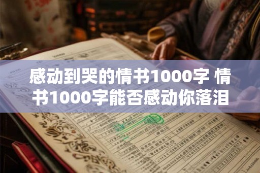 感动到哭的情书1000字 情书1000字能否感动你落泪