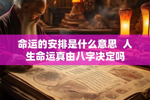 命运的安排是什么意思  人生命运真由八字决定吗